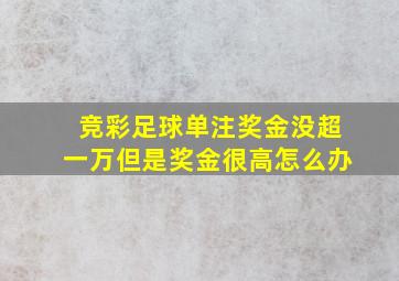 竞彩足球单注奖金没超一万但是奖金很高怎么办