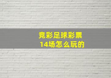 竞彩足球彩票14场怎么玩的