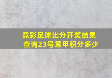 竞彩足球比分开奖结果查询23号意甲积分多少