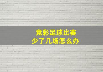 竞彩足球比赛少了几场怎么办