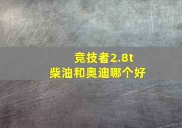 竞技者2.8t柴油和奥迪哪个好