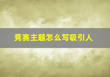 竞赛主题怎么写吸引人