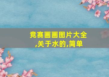 竞赛画画图片大全,关于水的,简单