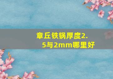 章丘铁锅厚度2.5与2mm哪里好