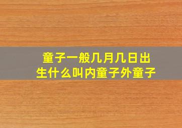 童子一般几月几日出生什么叫内童子外童子