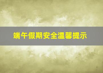 端午假期安全温馨提示