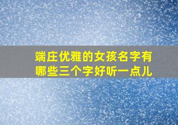 端庄优雅的女孩名字有哪些三个字好听一点儿