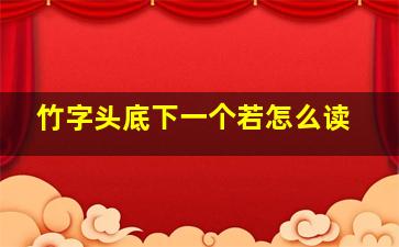 竹字头底下一个若怎么读