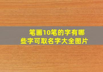 笔画10笔的字有哪些字可取名字大全图片