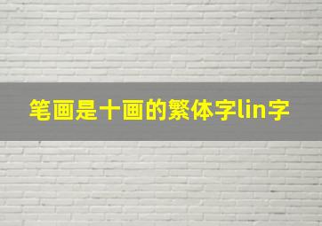 笔画是十画的繁体字lin字