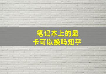 笔记本上的显卡可以换吗知乎