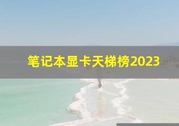 笔记本显卡天梯榜2023