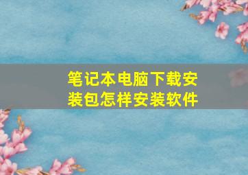 笔记本电脑下载安装包怎样安装软件