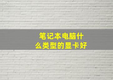 笔记本电脑什么类型的显卡好