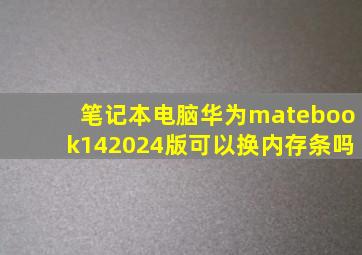 笔记本电脑华为matebook142024版可以换内存条吗