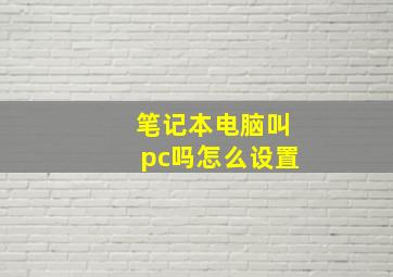 笔记本电脑叫pc吗怎么设置