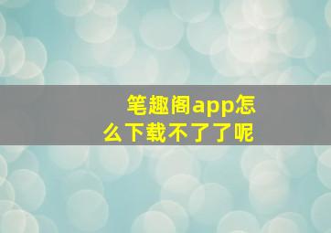 笔趣阁app怎么下载不了了呢