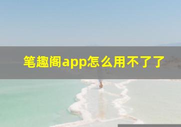 笔趣阁app怎么用不了了