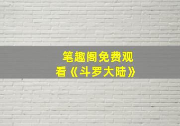 笔趣阁免费观看《斗罗大陆》