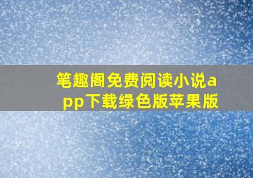 笔趣阁免费阅读小说app下载绿色版苹果版