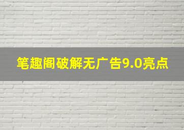 笔趣阁破解无广告9.0亮点