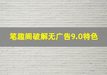 笔趣阁破解无广告9.0特色