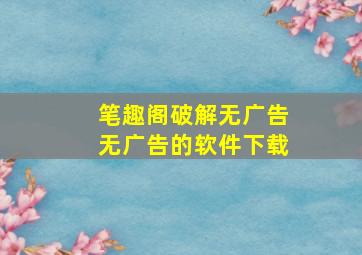 笔趣阁破解无广告无广告的软件下载