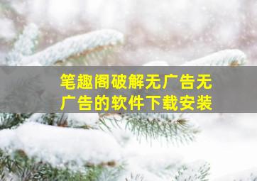 笔趣阁破解无广告无广告的软件下载安装