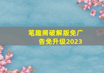 笔趣阁破解版免广告免升级2023