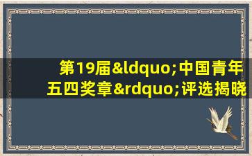 第19届“中国青年五四奖章”评选揭晓