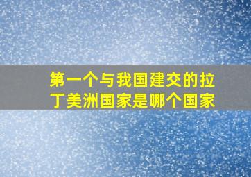 第一个与我国建交的拉丁美洲国家是哪个国家