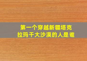 第一个穿越新疆塔克拉玛干大沙漠的人是谁