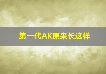 第一代AK原来长这样