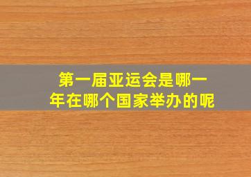 第一届亚运会是哪一年在哪个国家举办的呢