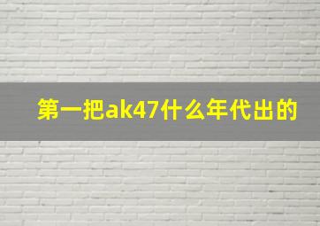 第一把ak47什么年代出的