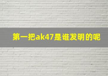 第一把ak47是谁发明的呢