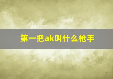 第一把ak叫什么枪手