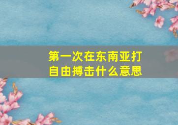 第一次在东南亚打自由搏击什么意思