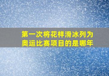 第一次将花样滑冰列为奥运比赛项目的是哪年