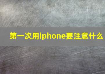 第一次用iphone要注意什么