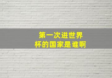 第一次进世界杯的国家是谁啊