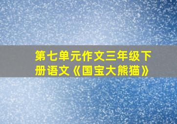 第七单元作文三年级下册语文《国宝大熊猫》