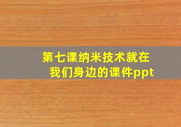 第七课纳米技术就在我们身边的课件ppt