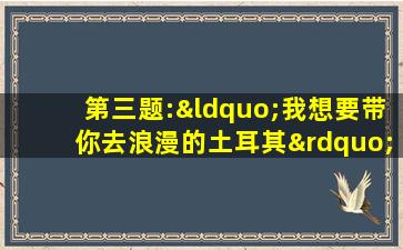 第三题:“我想要带你去浪漫的土耳其”这首歌的原唱是