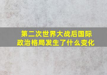 第二次世界大战后国际政治格局发生了什么变化