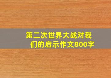 第二次世界大战对我们的启示作文800字