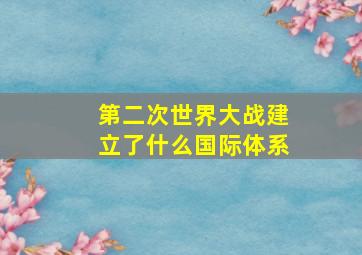 第二次世界大战建立了什么国际体系