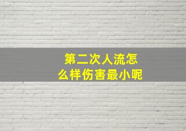 第二次人流怎么样伤害最小呢