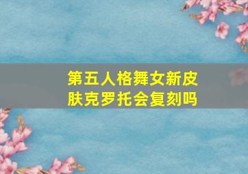 第五人格舞女新皮肤克罗托会复刻吗