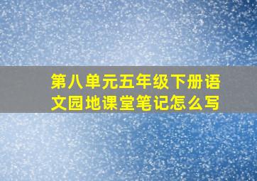 第八单元五年级下册语文园地课堂笔记怎么写